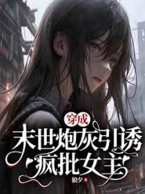 穿成末世炮灰引诱疯批女主的