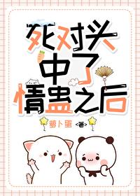 和死对头中了情蛊后by