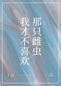 我才不喜欢那只雌虫呢英语