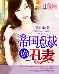 帝国总裁的丑妻是什么时候的