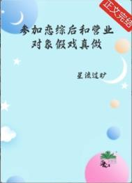 参加恋综后和营业对象假戏真做了 星流过旷 [派对R