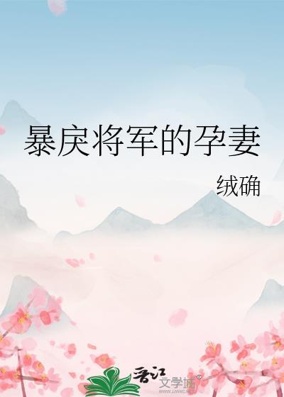 暴戾将军的孕妻绒确笔趣阁免费