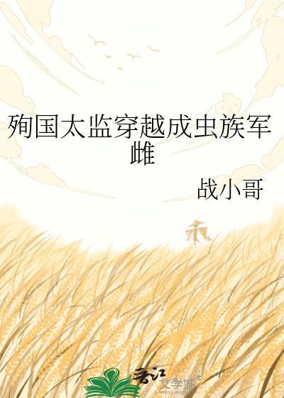 殉国太监重生虫族军雌全文免费阅读