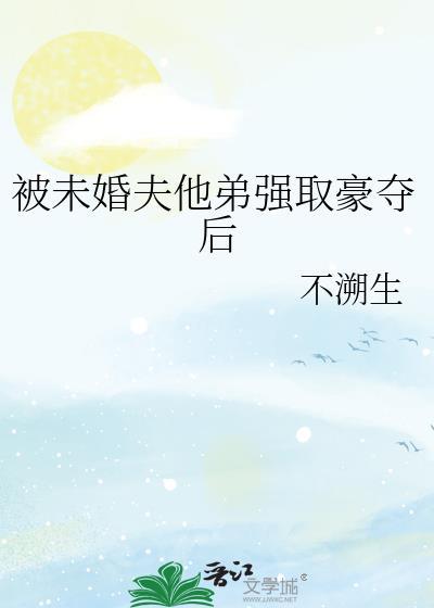 被未婚夫他弟强取豪夺后 不溯生