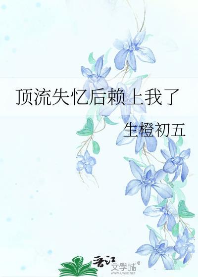 顶流失忆后赖上我了番外