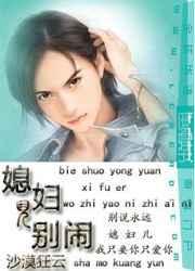 媳妇儿别闹by沙漠狂云免费阅读全文