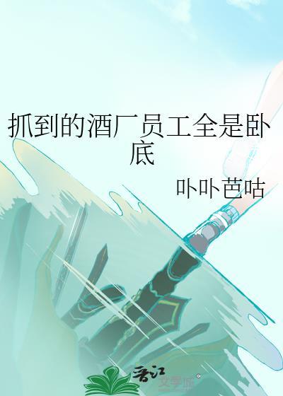 抓到的酒厂员工全是卧底最新