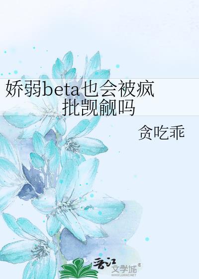 娇弱beta也会被疯批觊觎吗免费