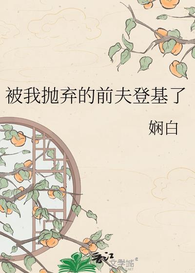被我抛弃的前夫后成了权臣