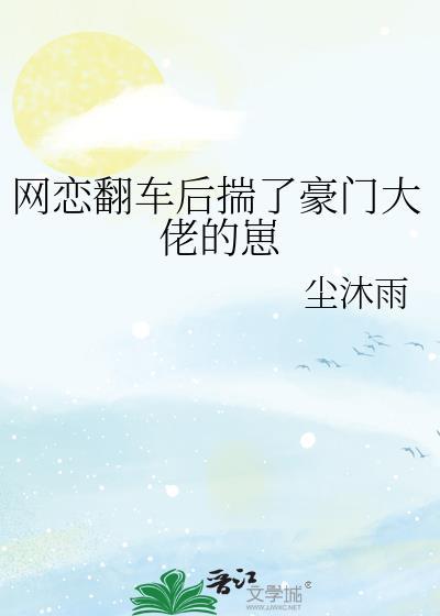 网恋翻车后揣了豪门大佬的崽 作者尘沐雨