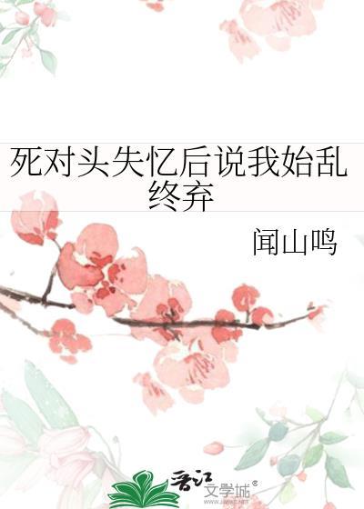 死对头失忆后总撩我免费