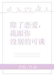 除了恋爱我跟你没别的可谈
