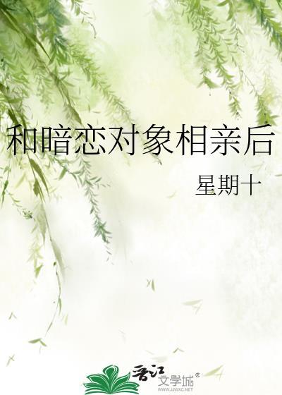 和暗恋对象相亲后免费阅读