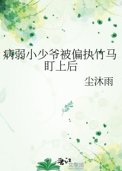 病弱小少爷被偏执竹马盯上后TXT百度
