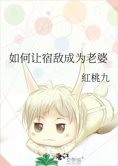 如何让宿敌成为老婆by红桃九免费阅读