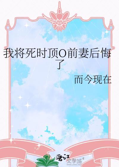 我将死时顶级o前妻后悔了免费阅读