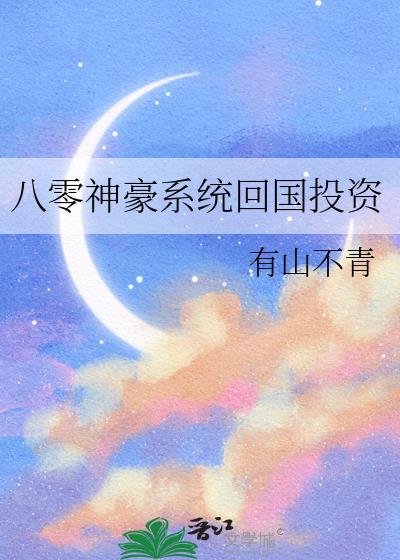 八零神豪系统回国投资 有山不清
