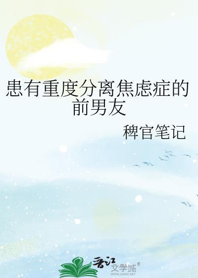患有重度分离焦虑症的前男友免费小