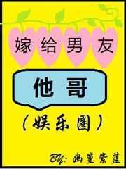 嫁给男友他哥(娱乐圈) 幽篁紫蓝
