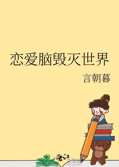 恋爱脑毁灭世界 言朝暮 免费