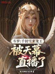 斗罗千仞雪来龙王被天幕直播了起飞